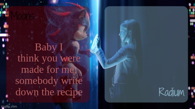 William eyelash | Baby I think you were made for me, somebody write down the recipe | image tagged in moons and radium - shadow n maria temp | made w/ Imgflip meme maker