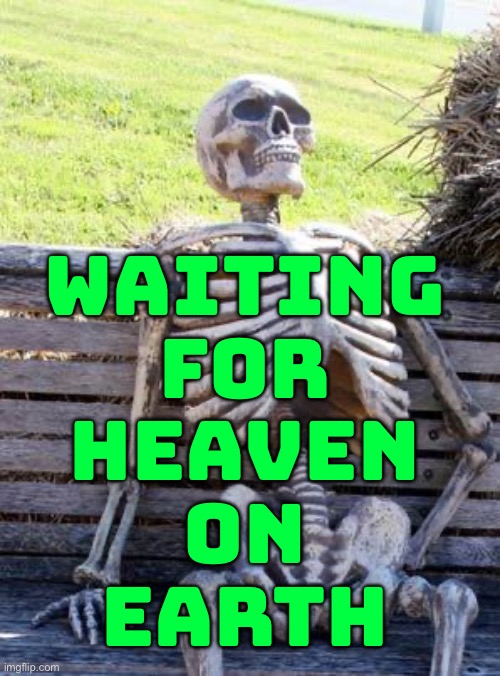 Waiting For Heaven On Earth | WAITING
FOR
HEAVEN
ON
EARTH | image tagged in memes,waiting skeleton,universe,god religion universe,anti-religion,religion | made w/ Imgflip meme maker