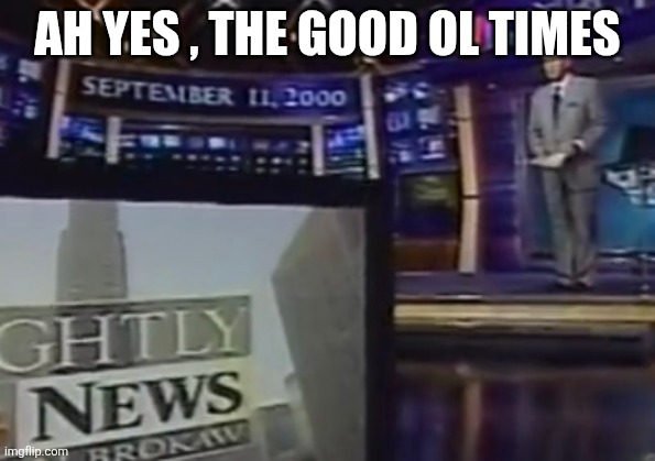 September 11, 2000 | AH YES , THE GOOD OL TIMES | image tagged in september 11 2000 | made w/ Imgflip meme maker