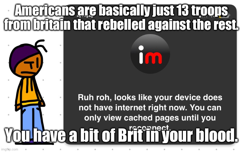 Guh?? | Americans are basically just 13 troops from britain that rebelled against the rest. You have a bit of Brit in your blood. | image tagged in guh | made w/ Imgflip meme maker