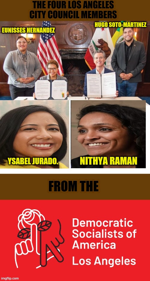 I'm Surprised No One Picked Up On It...But It Is Southern California | THE FOUR LOS ANGELES CITY COUNCIL MEMBERS; HUGO SOTO-MARTINEZ; EUNISSES HERNANDEZ; NITHYA RAMAN; YSABEL JURADO. FROM THE | image tagged in memes,politics,socialist,los angeles,city,council | made w/ Imgflip meme maker