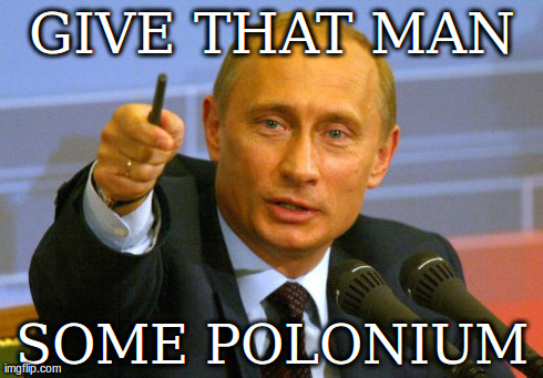 Tea-time Polonium  | GIVE THAT MAN SOME POLONIUM | image tagged in memes,good guy putin | made w/ Imgflip meme maker