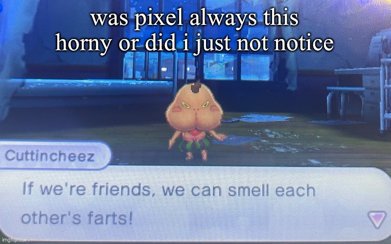 not sure how to feel about this | was pixel always this horny or did i just not notice | image tagged in not sure how to feel about this | made w/ Imgflip meme maker