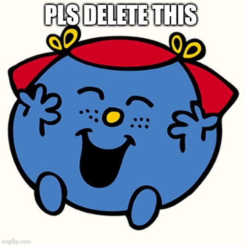 Little miss | PLS DELETE THIS | image tagged in little miss | made w/ Imgflip meme maker
