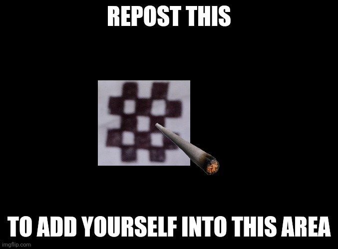 blank black | REPOST THIS TO ADD YOURSELF INTO THIS AREA | image tagged in blank black | made w/ Imgflip meme maker