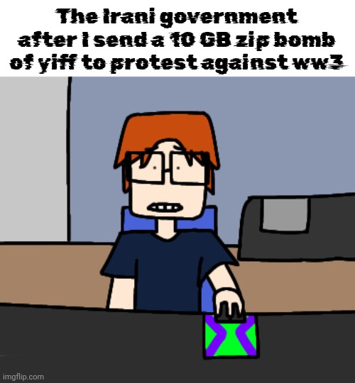 OakleyMendelevia: I can tell if it's a joke or not unless I don't understand. | The Irani government after I send a 10 GB zip bomb of yiff to protest against ww3 | image tagged in mc shocked while looking at the computer,joke | made w/ Imgflip meme maker