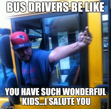 Bus Drivers Be Like | BUS DRIVERS BE LIKE YOU HAVE SUCH WONDERFUL KIDS...I SALUTE YOU | image tagged in random | made w/ Imgflip meme maker