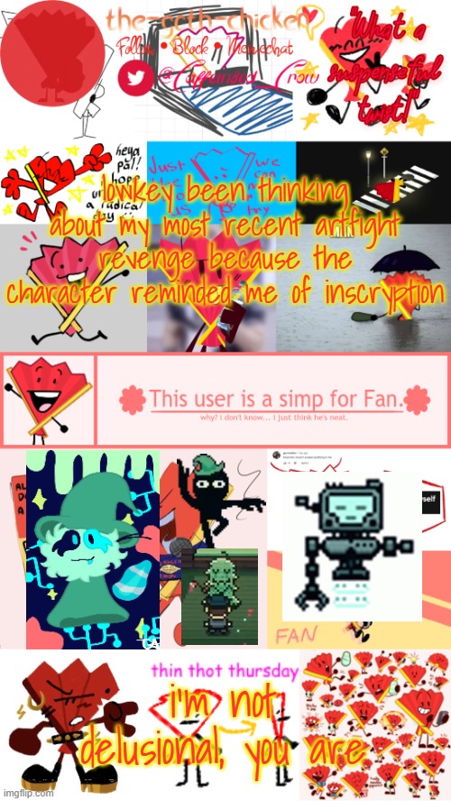 the good brainrot | lowkey been thinking about my most recent artfight revenge because the character reminded me of inscryption; i'm not delusional, you are | image tagged in the-goth-chicken's fan announcement template | made w/ Imgflip meme maker