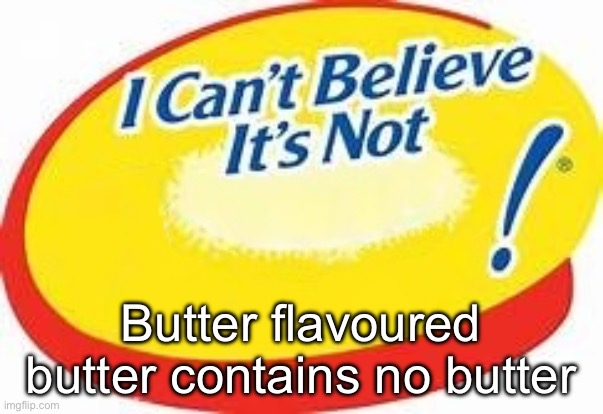 Butter | Butter flavoured butter contains no butter | image tagged in i can't believe it's not,butter | made w/ Imgflip meme maker