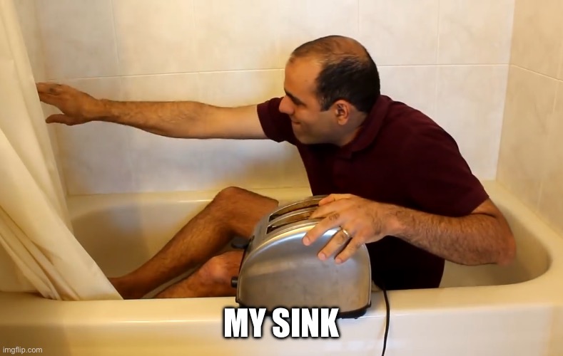 Sink | MY SINK | image tagged in electroboom toaster bath,sink,electrical,shocking | made w/ Imgflip meme maker