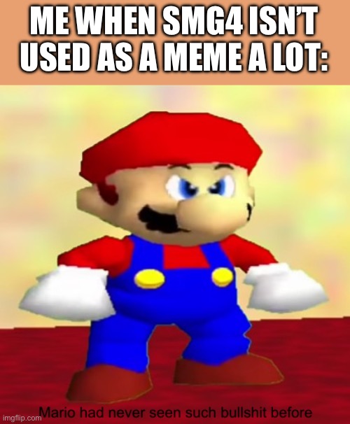 Mario had never seen such bullshit before | ME WHEN SMG4 ISN’T USED AS A MEME A LOT: | image tagged in mario had never seen such bullshit before | made w/ Imgflip meme maker