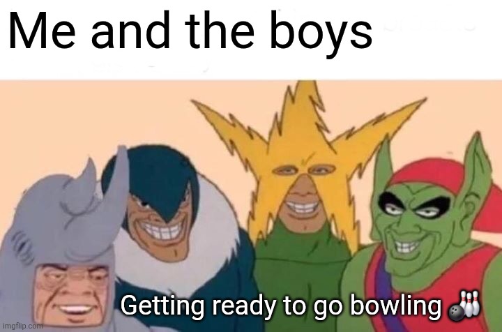Me and the boys | Me and the boys; Getting ready to go bowling 🎳 | image tagged in memes,me and the boys,funny memes | made w/ Imgflip meme maker