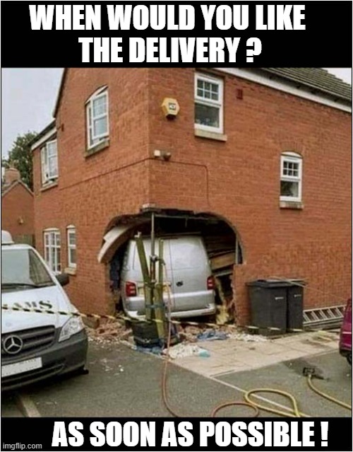 You Contact 'Speedy Parcels' | WHEN WOULD YOU LIKE
 THE DELIVERY ? AS SOON AS POSSIBLE ! | image tagged in speedy,delivery,crash,dark humour | made w/ Imgflip meme maker