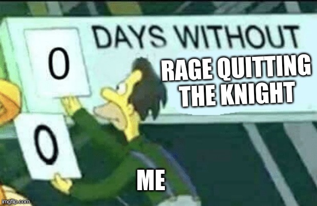 0 days without (Lenny, Simpsons) | RAGE QUITTING THE KNIGHT; ME | image tagged in 0 days without lenny simpsons | made w/ Imgflip meme maker