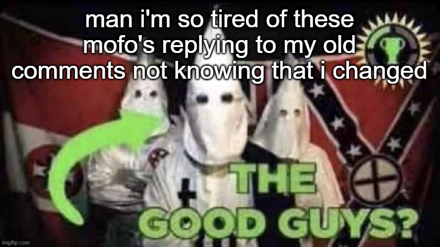 Some kid on youtube replied to my cringy anti furry comment i made 3 years ago with "yes soldier" | man i'm so tired of these mofo's replying to my old comments not knowing that i changed | image tagged in the good guys | made w/ Imgflip meme maker