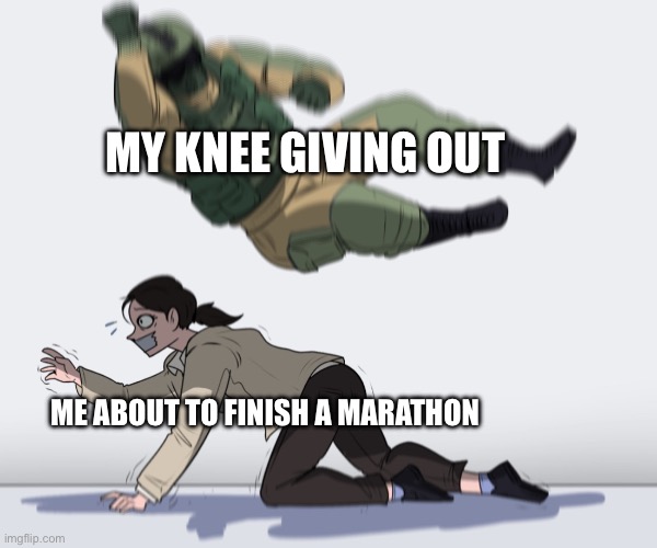 Rainbow Six - Fuze The Hostage | MY KNEE GIVING OUT; ME ABOUT TO FINISH A MARATHON | image tagged in rainbow six - fuze the hostage | made w/ Imgflip meme maker