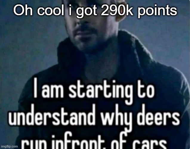 Reaction image ig | Oh cool i got 290k points | image tagged in reaction image ig | made w/ Imgflip meme maker
