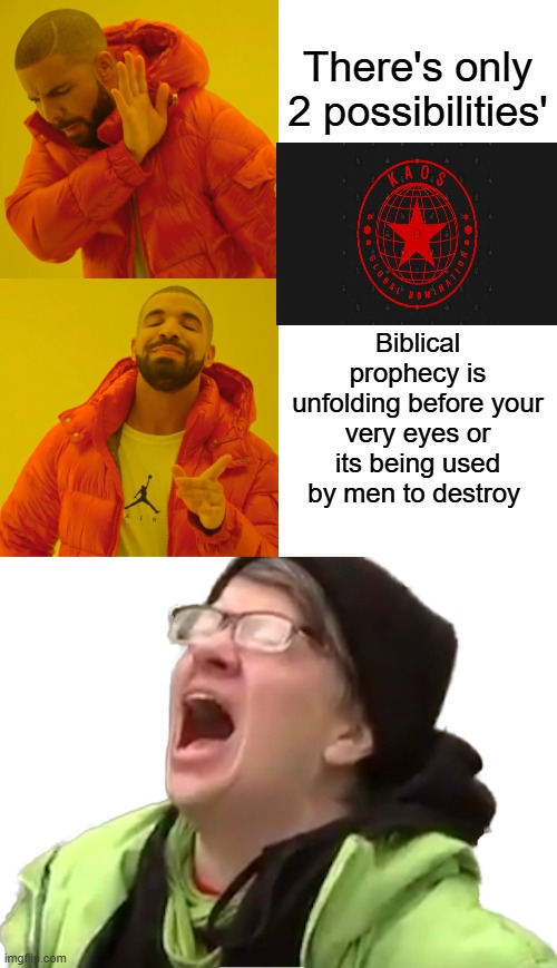 You ain't seen nothing yet..ba ba baby | There's only 2 possibilities'; Biblical prophecy is unfolding before your very eyes or its being used by men to destroy | image tagged in memes,drake hotline bling,screaming liberal | made w/ Imgflip meme maker