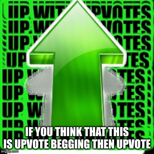 Not upvote begging | IF YOU THINK THAT THIS IS UPVOTE BEGGING THEN UPVOTE | image tagged in upvote | made w/ Imgflip meme maker
