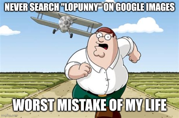 Worst mistake of my life | NEVER SEARCH "LOPUNNY" ON GOOGLE IMAGES; WORST MISTAKE OF MY LIFE | image tagged in worst mistake of my life | made w/ Imgflip meme maker
