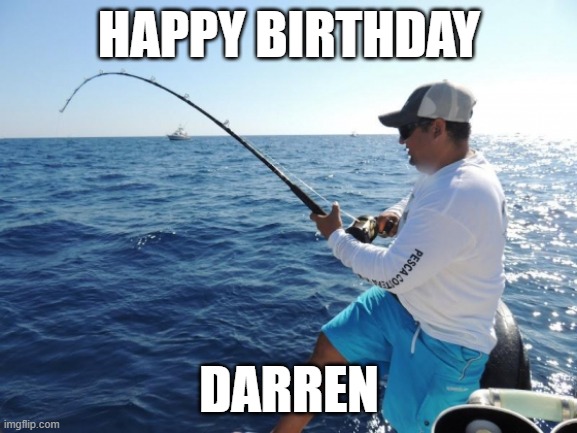 happy b-day Darren | HAPPY BIRTHDAY; DARREN | image tagged in fishing,happy birthday | made w/ Imgflip meme maker