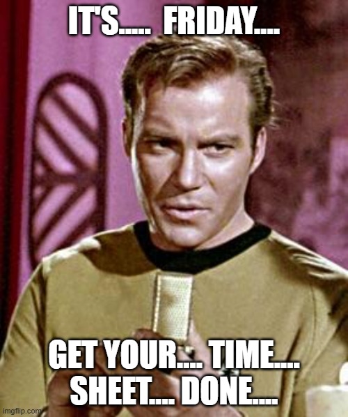 KIRK TIMESHEET | IT'S.....  FRIDAY.... GET YOUR.... TIME.... SHEET.... DONE.... | image tagged in capt kirk william shatner,kirk timesheet,timesheet,reminder,timesheet reminder,friday | made w/ Imgflip meme maker