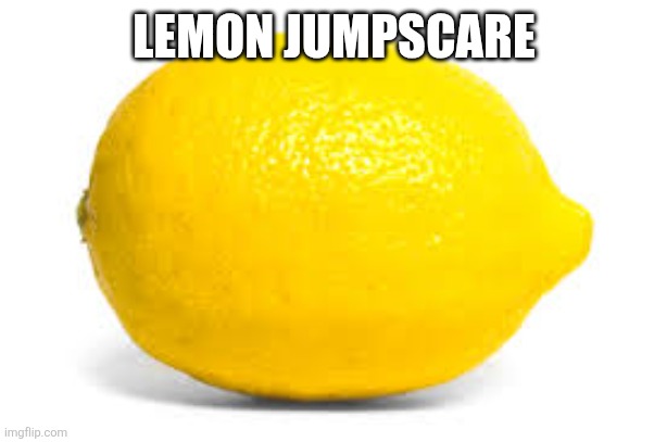 When life gives you lemons, X | LEMON JUMPSCARE | image tagged in when life gives you lemons x | made w/ Imgflip meme maker