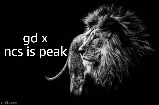 Blank lion template | gd x ncs is peak | image tagged in blank lion template | made w/ Imgflip meme maker