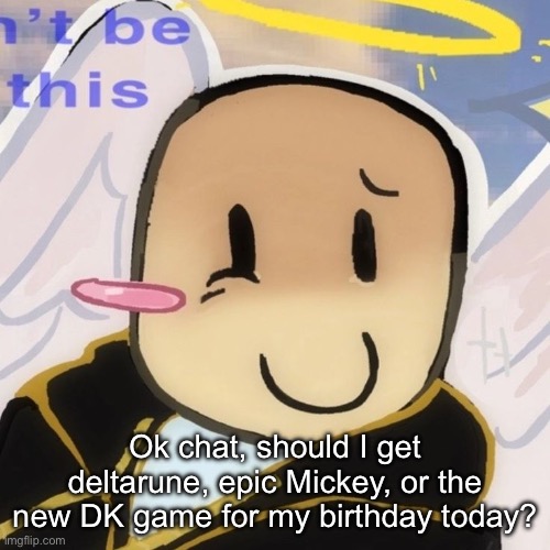 Ok chat, should I get deltarune, epic Mickey, or the new DK game for my birthday today? | made w/ Imgflip meme maker