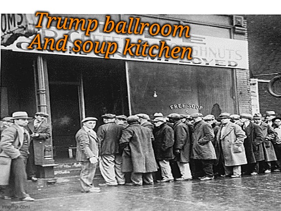 Trump ballroom 
And soup kitchen | made w/ Imgflip meme maker