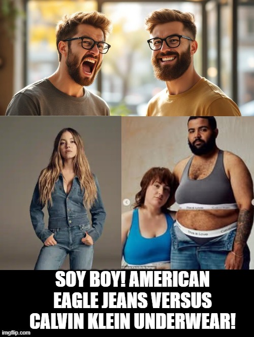 Brain Damaged Soy Boy who believes Democrats and mainstream media! | SOY BOY! AMERICAN EAGLE JEANS VERSUS CALVIN KLEIN UNDERWEAR! | image tagged in sam elliott special kind of stupid,stupid liberals | made w/ Imgflip meme maker