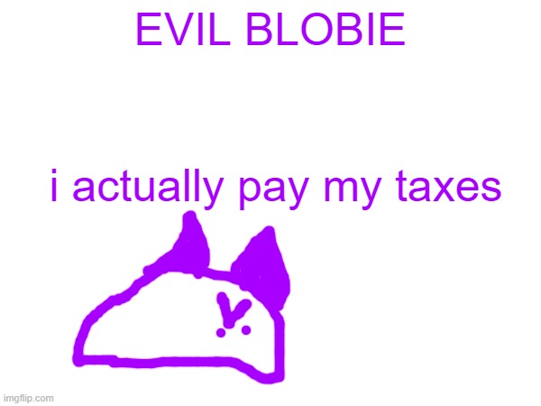 EVIL BLOBIE; i actually pay my taxes | made w/ Imgflip meme maker