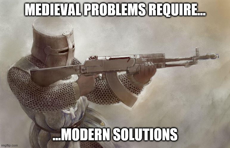 screw this | MEDIEVAL PROBLEMS REQUIRE... ...MODERN SOLUTIONS | image tagged in knight with ak47,knightmare,funny,knight | made w/ Imgflip meme maker