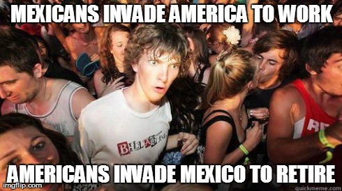 Sudden Realization | MEXICANS INVADE AMERICA TO WORK AMERICANS INVADE MEXICO TO RETIRE | image tagged in sudden realization | made w/ Imgflip meme maker
