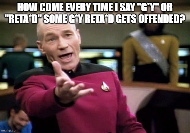 Weird how only some people get to say things like this. | HOW COME EVERY TIME I SAY "G*Y" OR "RETA*D" SOME G*Y RETA*D GETS OFFENDED? | image tagged in startrek | made w/ Imgflip meme maker