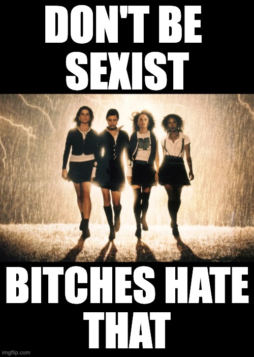 Funny | DON'T BE 
SEXIST; BITCHES HATE
THAT | image tagged in funny | made w/ Imgflip meme maker