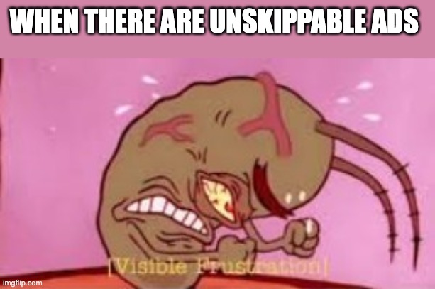 Visible Frustration | WHEN THERE ARE UNSKIPPABLE ADS | image tagged in visible frustration | made w/ Imgflip meme maker
