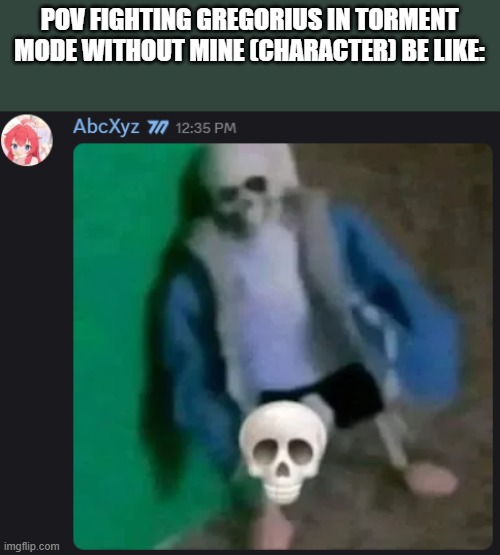 Sans skull | POV FIGHTING GREGORIUS IN TORMENT MODE WITHOUT MINE (CHARACTER) BE LIKE: | image tagged in sans skull | made w/ Imgflip meme maker