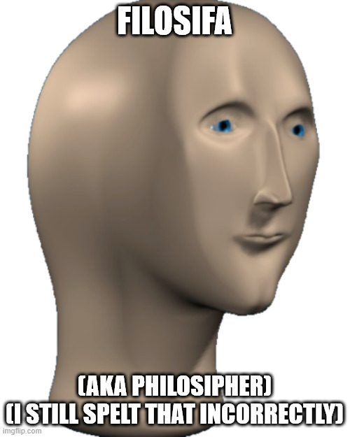Meme Man | FILOSIFA (AKA PHILOSIPHER)
(I STILL SPELT THAT INCORRECTLY) | image tagged in meme man | made w/ Imgflip meme maker