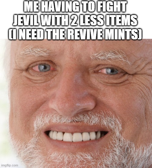 And people telling me to skip / save edit it, no. That's not fun. | ME HAVING TO FIGHT JEVIL WITH 2 LESS ITEMS (I NEED THE REVIVE MINTS) | image tagged in hide the pain harold | made w/ Imgflip meme maker