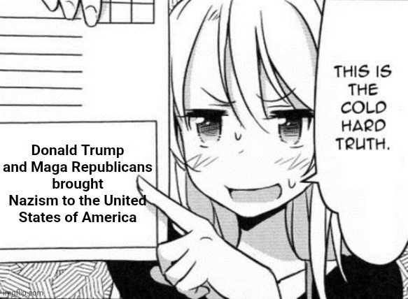 Trump Is A White Supremacist Nazi.  Republicans Turned Into Maga To Punish Us For Electing Obama | Donald Trump and Maga Republicans brought Nazism to the United States of America | image tagged in this is the cold hard truth,memes,maga,conservative hypocrisy,trump is a convicted rapist,nazis | made w/ Imgflip meme maker