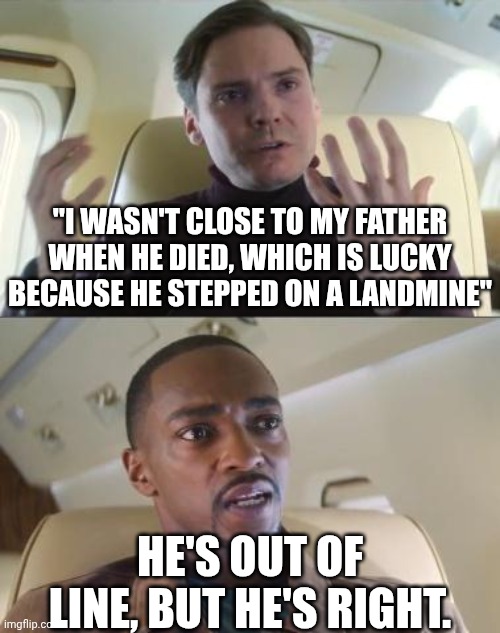 This has been used before but idc | "I WASN'T CLOSE TO MY FATHER WHEN HE DIED, WHICH IS LUCKY BECAUSE HE STEPPED ON A LANDMINE"; HE'S OUT OF LINE, BUT HE'S RIGHT. | image tagged in out of line but he's right | made w/ Imgflip meme maker