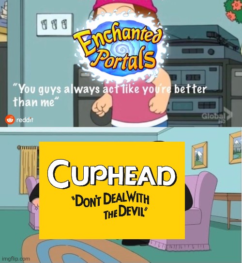 You Guys always act like you're better than me | image tagged in you guys always act like you're better than me,cuphead,enchanted portals,video games,ripoff | made w/ Imgflip meme maker