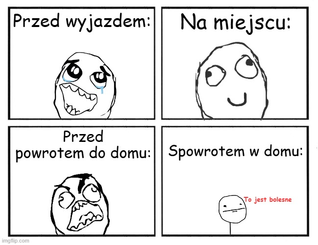 Rage Comic I made in Poland, enjoy | Na miejscu:; Przed wyjazdem:; Przed powrotem do domu:; Spowrotem w domu:; To jest bolesne | image tagged in rage comic template,holidays,summer vacation,comic,rage comics,poland | made w/ Imgflip meme maker