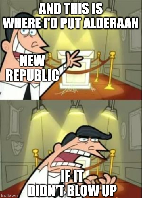 This Is Where I'd Put My Trophy If I Had One | AND THIS IS WHERE I'D PUT ALDERAAN; NEW REPUBLIC; IF IT DIDN'T BLOW UP | image tagged in memes,this is where i'd put my trophy if i had one | made w/ Imgflip meme maker