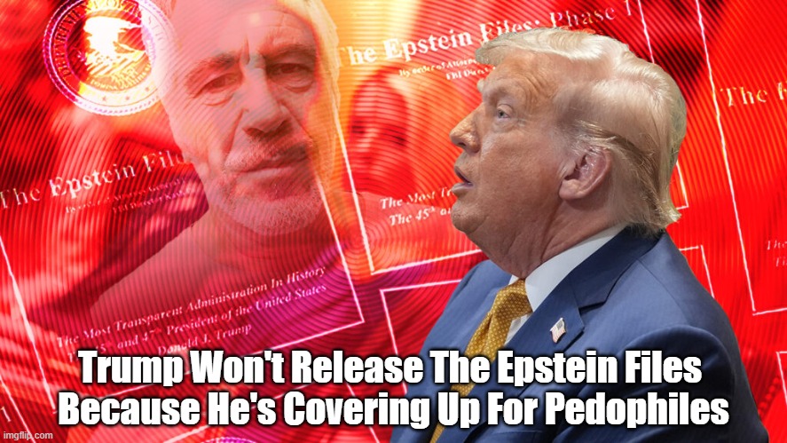 Trump Won't Release The Epstein Files Because... | Trump Won't Release The Epstein Files 
Because He's Covering Up For Pedophiles | image tagged in epstein files,trump,coverup,pedophiles,pedos | made w/ Imgflip meme maker