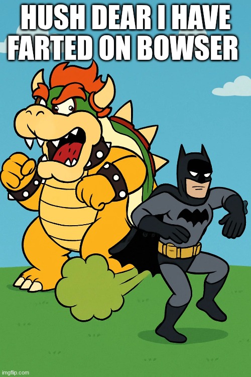 HUSH DEAR I HAVE FARTED ON BOWSER | made w/ Imgflip meme maker