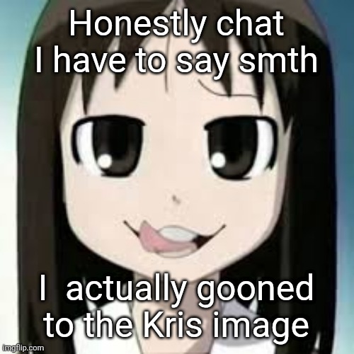 Osaka but freaky | Honestly chat I have to say smth; I  actually gooned to the Kris image | image tagged in osaka but freaky | made w/ Imgflip meme maker