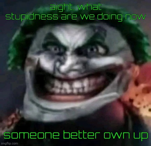 trollkler | aight, what stupidness are we doing now; someone better own up | image tagged in trollkler | made w/ Imgflip meme maker
