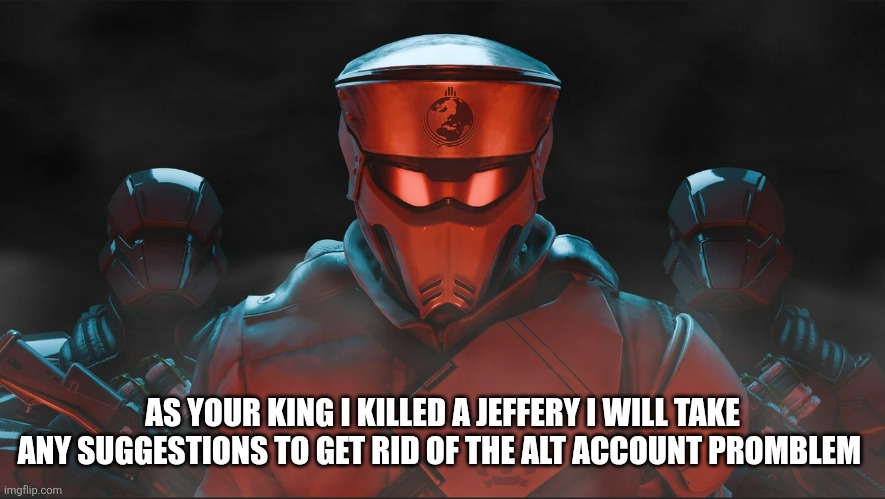 Sans in topic | AS YOUR KING I KILLED A JEFFERY I WILL TAKE ANY SUGGESTIONS TO GET RID OF THE ALT ACCOUNT PROMBLEM | image tagged in helldivers 2 traitorous stare | made w/ Imgflip meme maker